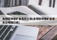 全球区块链矿业龙头公司[全球区块链矿业龙头公司排行榜]