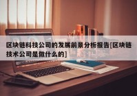 区块链科技公司的发展前景分析报告[区块链技术公司是做什么的]