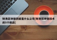 财务区块链到底是什么公司[财务区块链技术的5个挑战]