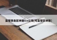 监管突击区块链ico公司[可监管区块链]