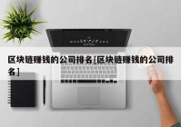 区块链赚钱的公司排名[区块链赚钱的公司排名]