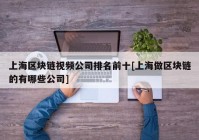 上海区块链视频公司排名前十[上海做区块链的有哪些公司]