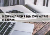 做区块链的公司团队名称[做区块链的公司团队名称大全]