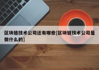 区块链技术公司还有哪些[区块链技术公司是做什么的]