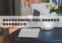 海南南奇区块链科技公司地址[海南南奇区块链接有限责任公司]