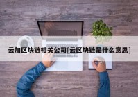 云加区块链相关公司[云区块链是什么意思]