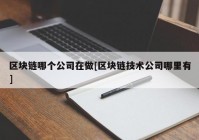 区块链哪个公司在做[区块链技术公司哪里有]