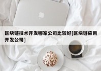 区块链技术开发哪家公司比较好[区块链应用开发公司]