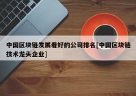 中国区块链发展看好的公司排名[中国区块链技术龙头企业]