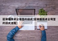 区块链技术公司签约仪式[区块链技术公司签约仪式流程]