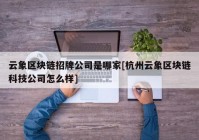 云象区块链招牌公司是哪家[杭州云象区块链科技公司怎么样]