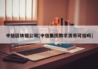 中信区块链公司[中信集团数字货币可信吗]