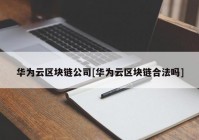 华为云区块链公司[华为云区块链合法吗]