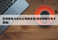 区块链电子处方公司排名榜[区块链医疗电子票据]