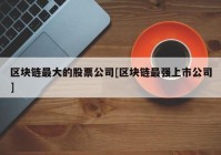 区块链最大的股票公司[区块链最强上市公司]