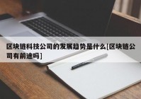 区块链科技公司的发展趋势是什么[区块链公司有前途吗]