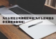 为什么现在公司拥抱区块链[为什么区块链会率先颠覆金融领域]