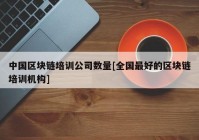 中国区块链培训公司数量[全国最好的区块链培训机构]