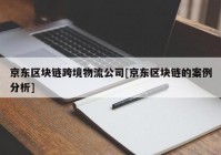 京东区块链跨境物流公司[京东区块链的案例分析]