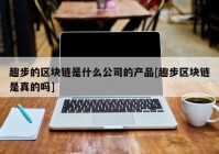 趣步的区块链是什么公司的产品[趣步区块链是真的吗]