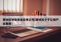 晋城区块链商业应用公司[晋城五个千亿级产业集群]