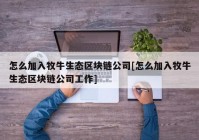 怎么加入牧牛生态区块链公司[怎么加入牧牛生态区块链公司工作]