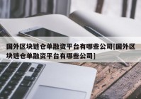 国外区块链仓单融资平台有哪些公司[国外区块链仓单融资平台有哪些公司]