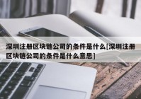 深圳注册区块链公司的条件是什么[深圳注册区块链公司的条件是什么意思]