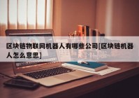 区块链物联网机器人有哪些公司[区块链机器人怎么意思]