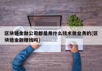 区块链金融公司都是用什么技术做业务的[区块链金融赚钱吗]