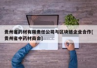 贵州省药材有限责任公司与区块链企业合作[贵州省中药材商会]