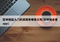 区块链超入门的资源有哪些公司[区块链必备app]