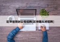 区块链初创公司招聘[区块链人才招聘]