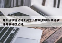 郑州区块链公司工资怎么样啊[郑州区块链软件开发科技公司]