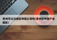 贵州可以注册区块链公司吗[贵州区块链产业园区]