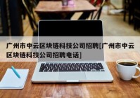 广州市中云区块链科技公司招聘[广州市中云区块链科技公司招聘电话]