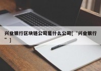 兴业银行区块链公司是什么公司[“兴业银行”]