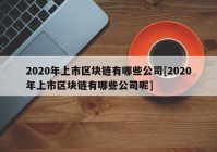 2020年上市区块链有哪些公司[2020年上市区块链有哪些公司呢]