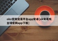 okx官网交易平台app安卓[ok交易所全球官网app下载]