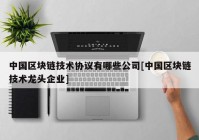 中国区块链技术协议有哪些公司[中国区块链技术龙头企业]