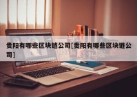 贵阳有哪些区块链公司[贵阳有哪些区块链公司]