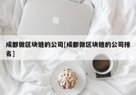 成都做区块链的公司[成都做区块链的公司排名]