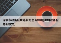 深圳市政务区块链公司怎么样啊[深圳政务服务新模式]