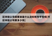 区块链公司需要准备什么资料呢知乎视频[开区块链公司要多少钱]