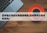 区块链公司会计制度有哪些[区块链会计技术的走向]