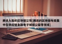 腾讯入股的区块链公司[腾讯的区块链布局集中在供应链金融电子城镇公益等领域]