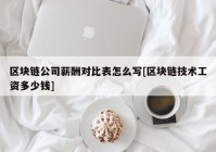 区块链公司薪酬对比表怎么写[区块链技术工资多少钱]