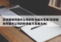 区块链如何提升公司的财务能力发展[区块链如何提升公司的财务能力发展方向]