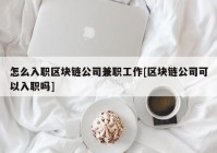 怎么入职区块链公司兼职工作[区块链公司可以入职吗]