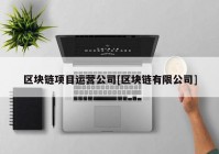 区块链项目运营公司[区块链有限公司]